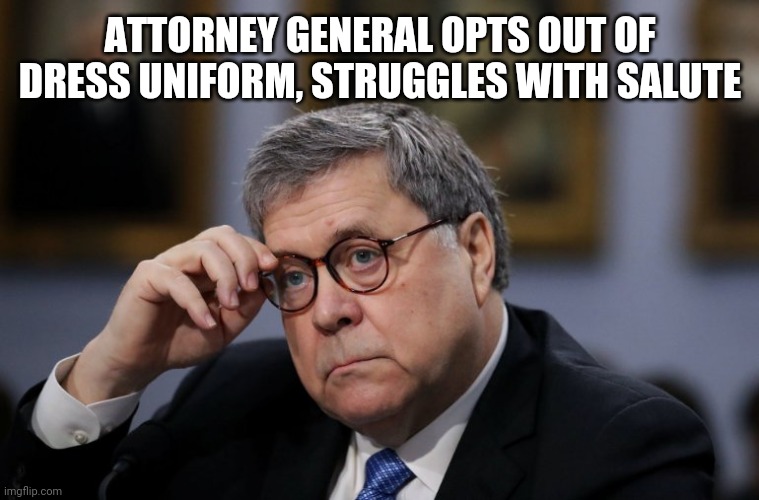 General Malaise | ATTORNEY GENERAL OPTS OUT OF DRESS UNIFORM, STRUGGLES WITH SALUTE | image tagged in attorney general william barr,congressional hearing,military,salute,funny,memes | made w/ Imgflip meme maker