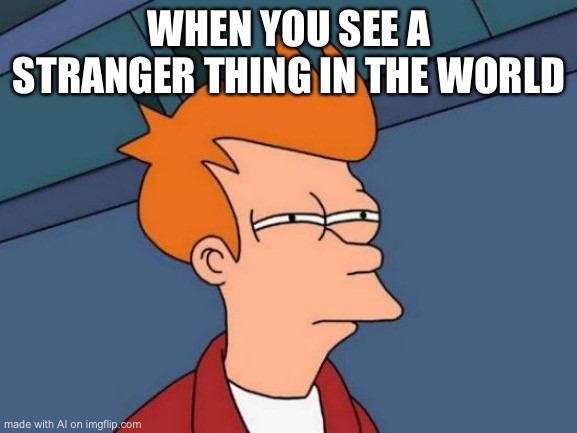 hmm | WHEN YOU SEE A STRANGER THING IN THE WORLD | image tagged in memes,futurama fry | made w/ Imgflip meme maker