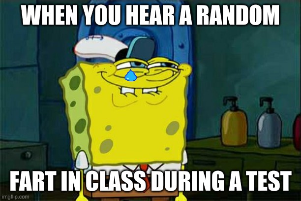 Don't You Squidward | WHEN YOU HEAR A RANDOM; FART IN CLASS DURING A TEST | image tagged in memes,don't you squidward | made w/ Imgflip meme maker