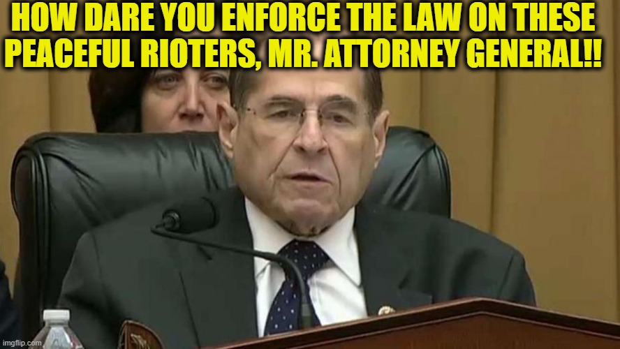 Jerry Nadler=Total disgrace!! | HOW DARE YOU ENFORCE THE LAW ON THESE PEACEFUL RIOTERS, MR. ATTORNEY GENERAL!! | image tagged in rep jerry nadler,democrats,democrat,riots,liberal logic,memes | made w/ Imgflip meme maker