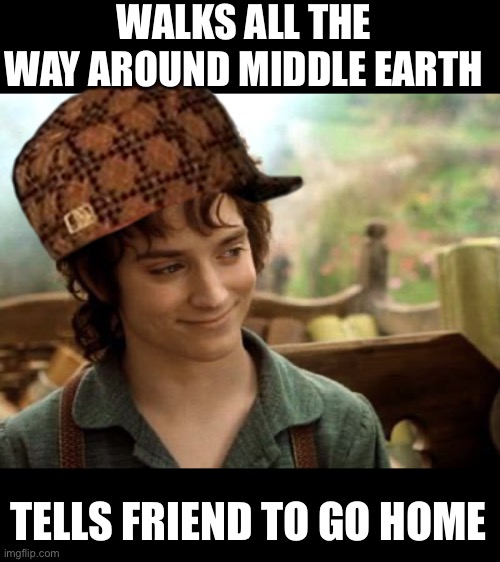 Not everyone will get this | WALKS ALL THE WAY AROUND MIDDLE EARTH; TELLS FRIEND TO GO HOME | image tagged in douche | made w/ Imgflip meme maker