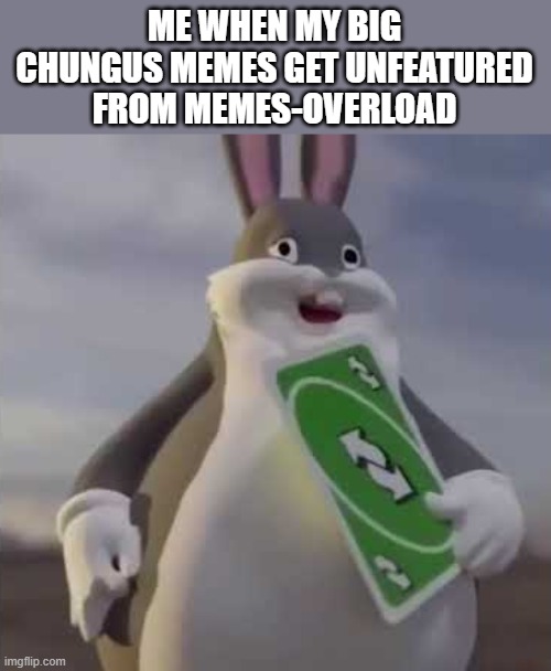 Big big chungus | ME WHEN MY BIG CHUNGUS MEMES GET UNFEATURED FROM MEMES-OVERLOAD | image tagged in memes,big chungus,uno reverse card | made w/ Imgflip meme maker