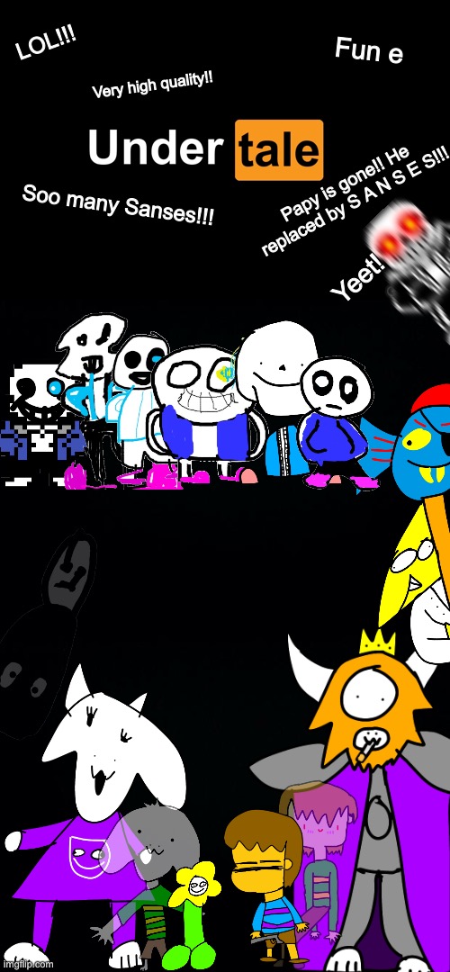 Welcome to Under [tale]!!!! | Fun e; LOL!!! Very high quality!! Papy is gone!! He replaced by S A N S E S!!! Soo many Sanses!!! Yeet! | image tagged in memes,funny,undertale,drawings,retarded,lol | made w/ Imgflip meme maker