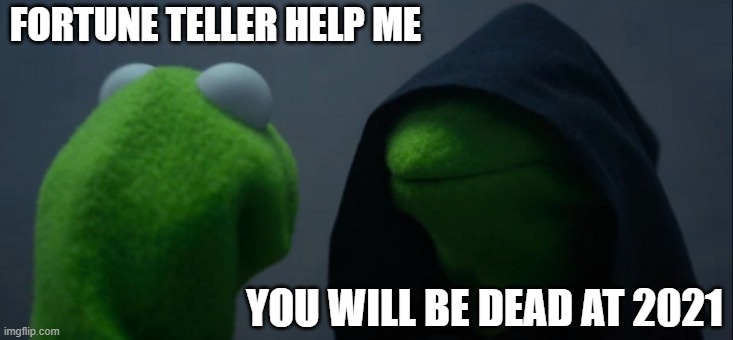 Evil Kermit Meme | FORTUNE TELLER HELP ME; YOU WILL BE DEAD AT 2021 | image tagged in memes,evil kermit | made w/ Imgflip meme maker