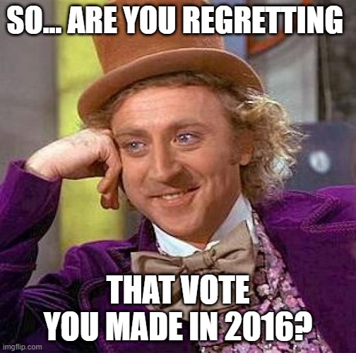 What Vote? | SO... ARE YOU REGRETTING; THAT VOTE YOU MADE IN 2016? | image tagged in memes,creepy condescending wonka | made w/ Imgflip meme maker