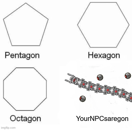 People who play Terraria will understand this | YourNPCsaregon | image tagged in memes,pentagon hexagon octagon,terraria,funny | made w/ Imgflip meme maker