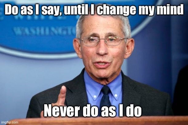 Dr. Fauci | Do as I say, until I change my mind Never do as I do | image tagged in dr fauci | made w/ Imgflip meme maker