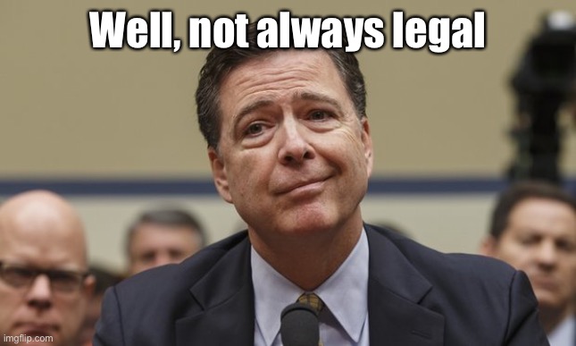 Comey Don't Know | Well, not always legal | image tagged in comey don't know | made w/ Imgflip meme maker