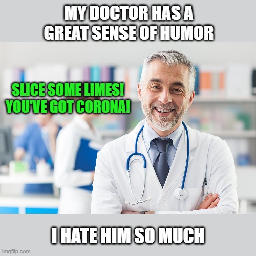 The good news is I can make you laugh when I give you the bad news. | MY DOCTOR HAS A GREAT SENSE OF HUMOR; SLICE SOME LIMES!
YOU'VE GOT CORONA! I HATE HIM SO MUCH | image tagged in memes,doctor,coronavirus,covid-19,limes | made w/ Imgflip meme maker