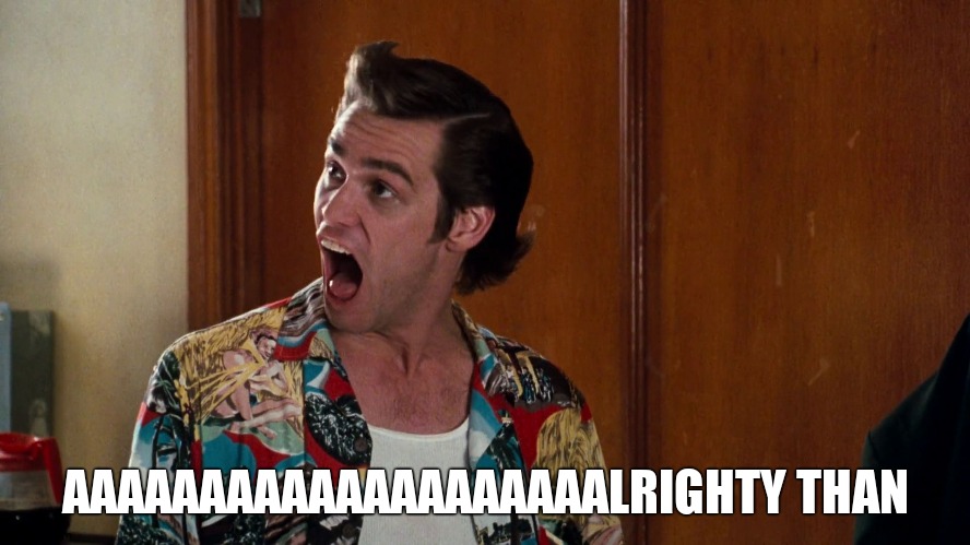 Ace Ventura Alrighty Then | AAAAAAAAAAAAAAAAAAAALRIGHTY THAN | image tagged in ace ventura alrighty then | made w/ Imgflip meme maker