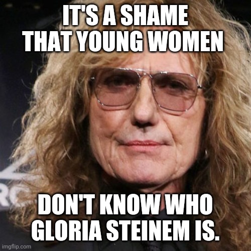 Steinem/Coverdale | IT'S A SHAME THAT YOUNG WOMEN; DON'T KNOW WHO GLORIA STEINEM IS. | image tagged in funny | made w/ Imgflip meme maker