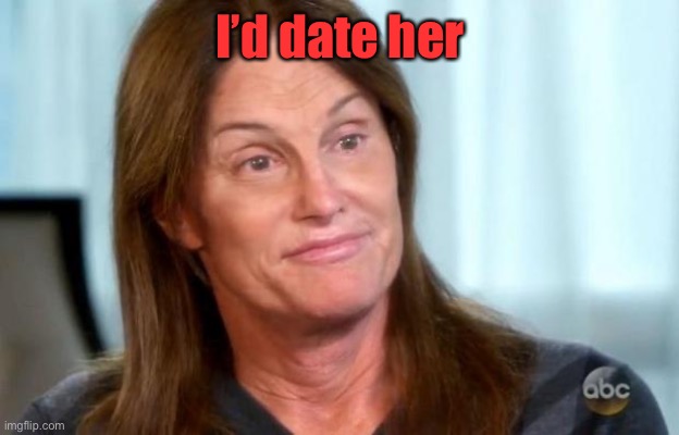 Bruce Jenner | I’d date her | image tagged in bruce jenner | made w/ Imgflip meme maker