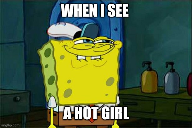 When i see a hot girl | WHEN I SEE; A HOT GIRL | image tagged in memes | made w/ Imgflip meme maker