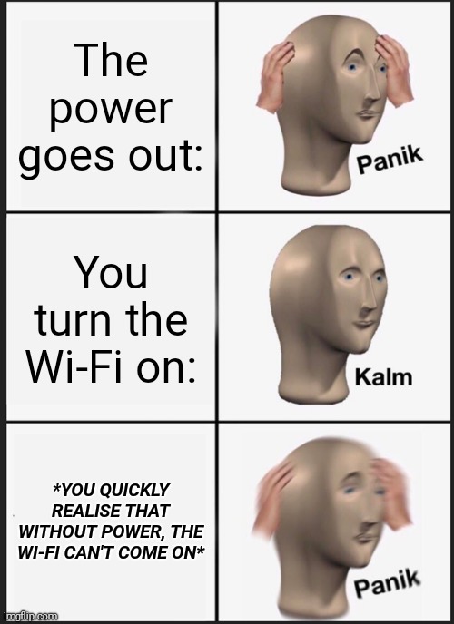 Panik Kalm Panik Meme | The power goes out:; You turn the Wi-Fi on:; *YOU QUICKLY REALISE THAT WITHOUT POWER, THE WI-FI CAN'T COME ON* | image tagged in memes,panik kalm panik | made w/ Imgflip meme maker