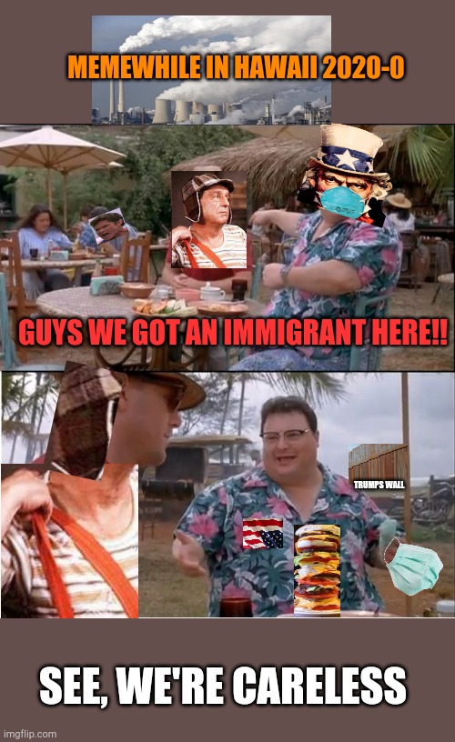 Just respect,dont judge and move on | MEMEWHILE IN HAWAII 2020-0; GUYS WE GOT AN IMMIGRANT HERE!! TRUMPS WALL; SEE, WE'RE CARELESS | image tagged in memes,see nobody cares | made w/ Imgflip meme maker