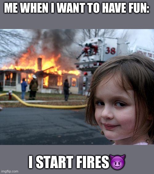 Me is demon | ME WHEN I WANT TO HAVE FUN:; I START FIRES😈 | image tagged in memes,disaster girl | made w/ Imgflip meme maker