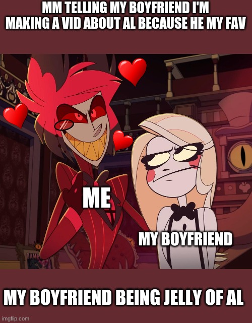 jelly | MM TELLING MY BOYFRIEND I'M MAKING A VID ABOUT AL BECAUSE HE MY FAV; ME; MY BOYFRIEND; MY BOYFRIEND BEING JELLY OF AL | image tagged in alastor having his hand over charlie's shoulder hazbin hotel | made w/ Imgflip meme maker