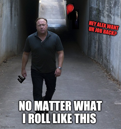 Comeback Dreams | HEY ALEX WANT UR JOB BACK? NO MATTER WHAT I ROLL LIKE THIS | image tagged in thriller alex jones,comeback dreams | made w/ Imgflip meme maker