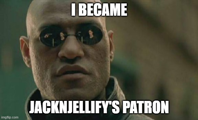 No, seriously | I BECAME; JACKNJELLIFY'S PATRON | image tagged in memes,matrix morpheus | made w/ Imgflip meme maker