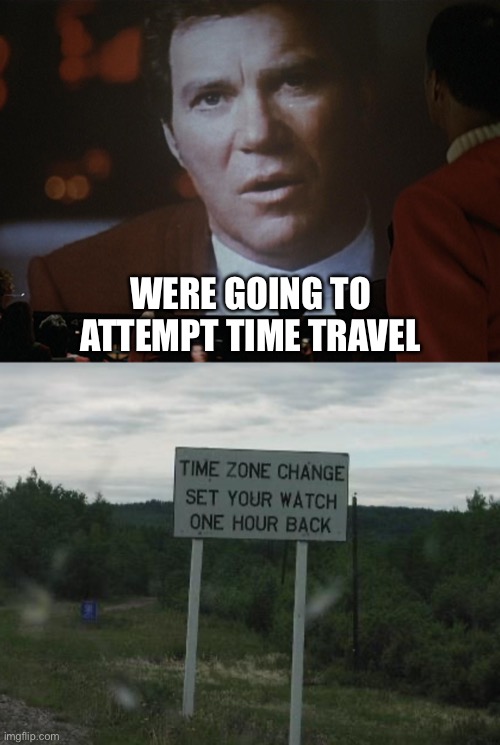 Star Trek Time Travel | WERE GOING TO ATTEMPT TIME TRAVEL | image tagged in captain kirk,star trek | made w/ Imgflip meme maker