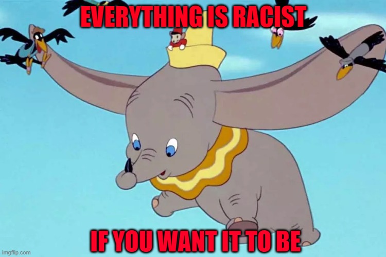 Jim Crow Crows | EVERYTHING IS RACIST; IF YOU WANT IT TO BE | image tagged in crows,dumbo,racism | made w/ Imgflip meme maker