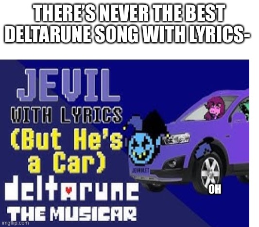 Wait I think I should mod deltarune to do this | THERE’S NEVER THE BEST DELTARUNE SONG WITH LYRICS-; OH | image tagged in deltarune,car,lyrics,jevil | made w/ Imgflip meme maker