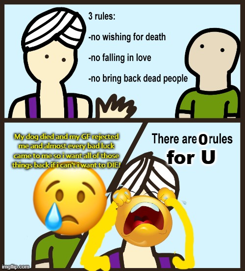Genie Rules Meme | My dog died and my GF rejected me and almost every bad luck came to me so i want all of those things back if i can't i want to DIE! for U | image tagged in genie rules meme,sadness | made w/ Imgflip meme maker