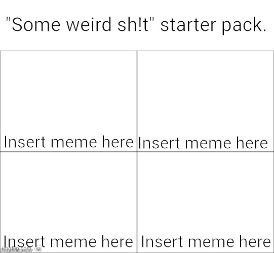 Mocking DA's meme template for the last time (Note: this is not actually a template to use) | "Some weird sh!t" starter pack. Insert meme here; Insert meme here; Insert meme here; Insert meme here | image tagged in 4 panel comic,deviantart,cringe,starter pack,memes,blank template | made w/ Imgflip meme maker