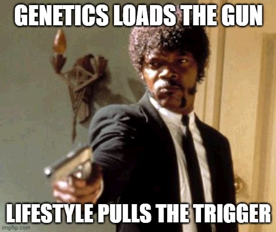 Genetics loads the gun | GENETICS LOADS THE GUN; LIFESTYLE PULLS THE TRIGGER | image tagged in memes,say that again i dare you | made w/ Imgflip meme maker
