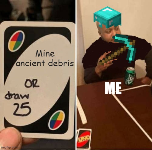 Mine debris | Mine ancient debris; ME | image tagged in memes,uno draw 25 cards | made w/ Imgflip meme maker
