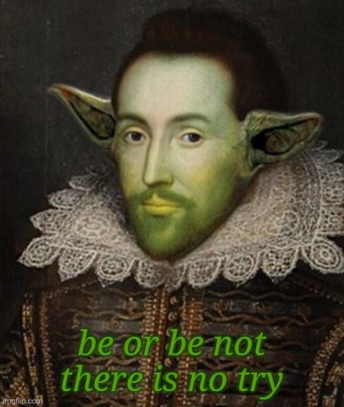My brain is weird... | be or be not
there is no try | image tagged in shakespeare,yoda | made w/ Imgflip meme maker