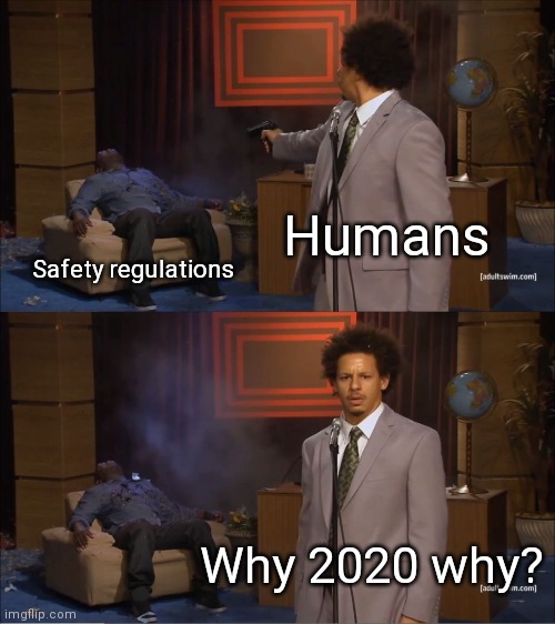 2020 | Humans; Safety regulations; Why 2020 why? | image tagged in memes,who killed hannibal | made w/ Imgflip meme maker