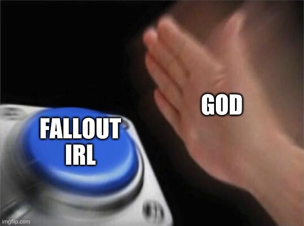 Wait for the sirens | GOD; FALLOUT IRL | image tagged in memes,blank nut button,fallout 4 | made w/ Imgflip meme maker