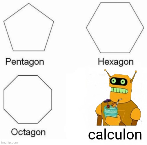 Pentagon Hexagon Octagon | calculon | image tagged in memes,pentagon hexagon octagon,futurama,calculon | made w/ Imgflip meme maker