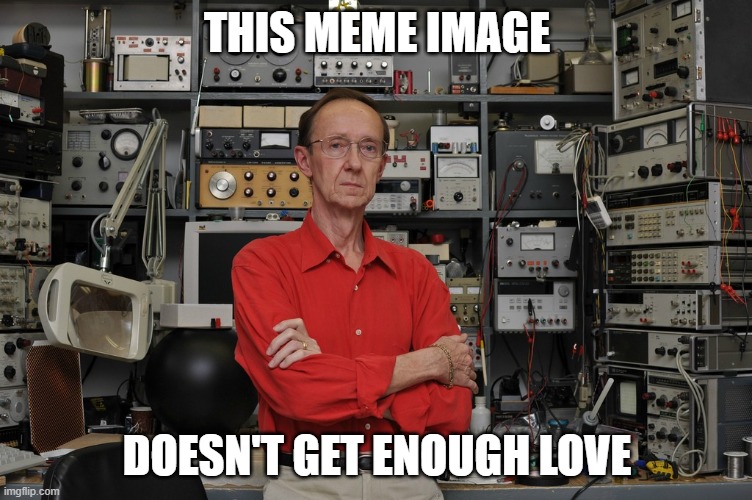 Badass engineer | THIS MEME IMAGE; DOESN'T GET ENOUGH LOVE | image tagged in badass engineer in lab | made w/ Imgflip meme maker