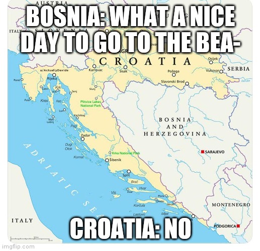 Croatia and bosnia | BOSNIA: WHAT A NICE DAY TO GO TO THE BEA-; CROATIA: NO | image tagged in croatia-blocks-bosnia | made w/ Imgflip meme maker