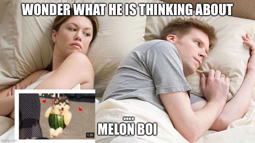 I Bet He's Thinking About Other Women Meme | WONDER WHAT HE IS THINKING ABOUT; .... MELON BOI | image tagged in i bet he's thinking about other women | made w/ Imgflip meme maker