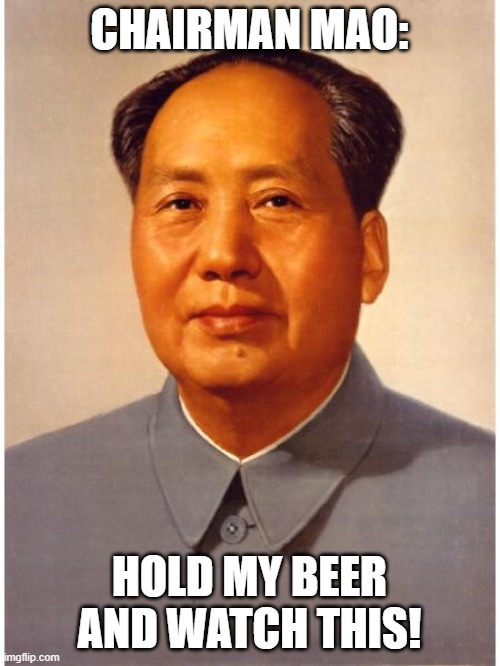 chairman mao | CHAIRMAN MAO: HOLD MY BEER AND WATCH THIS! | image tagged in chairman mao | made w/ Imgflip meme maker