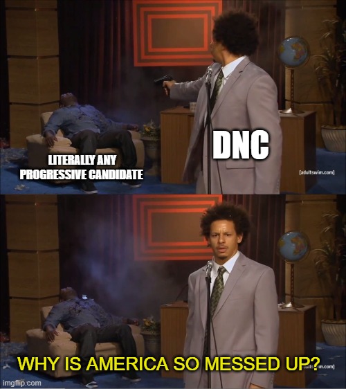 Who Killed Hannibal | DNC; LITERALLY ANY PROGRESSIVE CANDIDATE; WHY IS AMERICA SO MESSED UP? | image tagged in memes,who killed hannibal | made w/ Imgflip meme maker