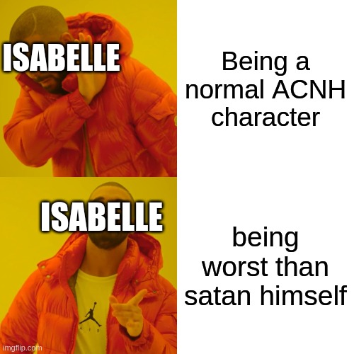 Drake Hotline Bling Meme | Being a normal ACNH character; ISABELLE; ISABELLE; being worst than satan himself | image tagged in memes,drake hotline bling | made w/ Imgflip meme maker