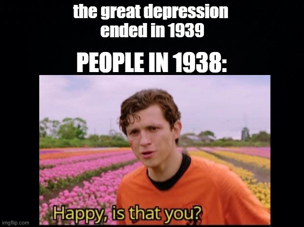 the great depression
 ended in 1939; PEOPLE IN 1938: | image tagged in spiderman | made w/ Imgflip meme maker