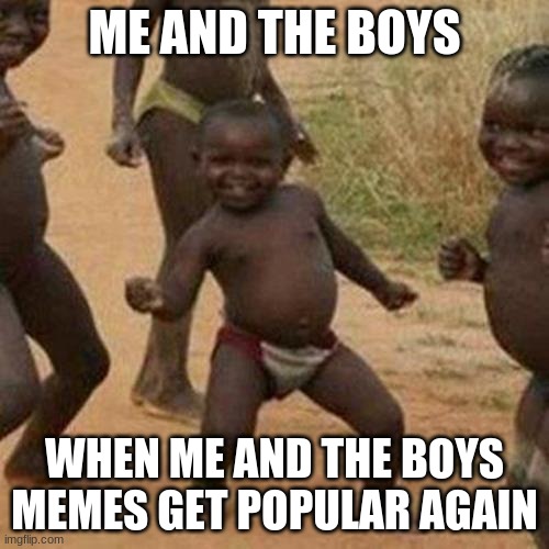 Me and the boys | ME AND THE BOYS; WHEN ME AND THE BOYS MEMES GET POPULAR AGAIN | image tagged in memes,third world success kid,me and the boys | made w/ Imgflip meme maker