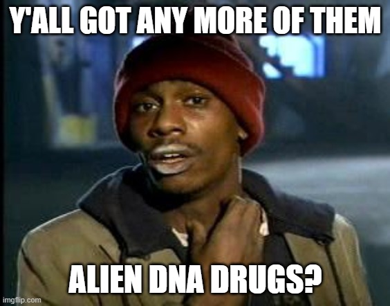 Alien DNA | Y'ALL GOT ANY MORE OF THEM; ALIEN DNA DRUGS? | image tagged in yall got any more of | made w/ Imgflip meme maker