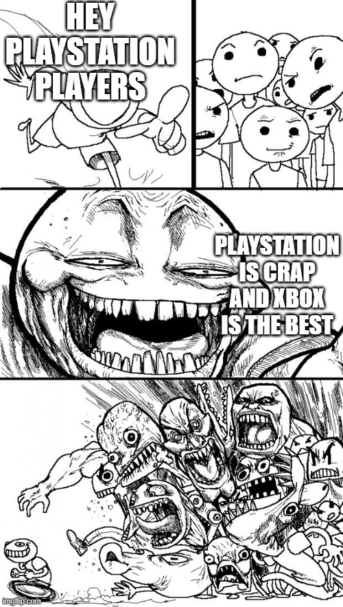 haha | HEY PLAYSTATION PLAYERS; PLAYSTATION IS CRAP AND XBOX IS THE BEST | image tagged in memes,hey internet | made w/ Imgflip meme maker