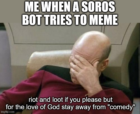 Captain Picard Facepalm Meme | ME WHEN A SOROS BOT TRIES TO MEME riot and loot if you please but for the love of God stay away from "comedy" | image tagged in memes,captain picard facepalm | made w/ Imgflip meme maker