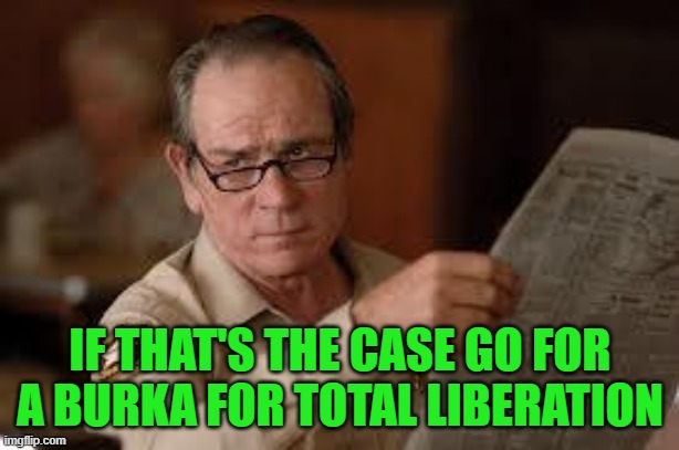 no country for old men tommy lee jones | IF THAT'S THE CASE GO FOR A BURKA FOR TOTAL LIBERATION | image tagged in no country for old men tommy lee jones | made w/ Imgflip meme maker