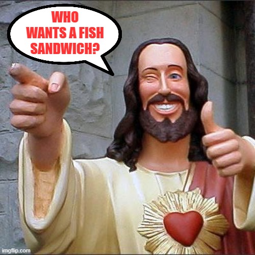 Buddy Christ Meme | WHO WANTS A FISH
SANDWICH? | image tagged in memes,buddy christ | made w/ Imgflip meme maker