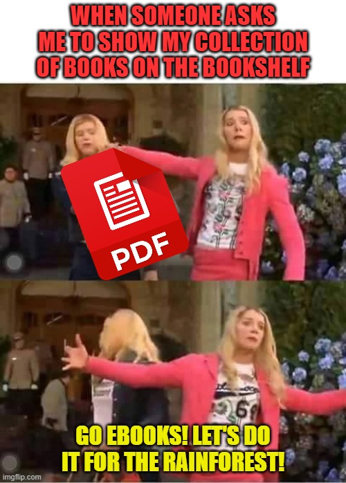 Go ebooks! Let's do it for the rainforest! | WHEN SOMEONE ASKS ME TO SHOW MY COLLECTION OF BOOKS ON THE BOOKSHELF; GO EBOOKS! LET'S DO IT FOR THE RAINFOREST! | image tagged in white chicks | made w/ Imgflip meme maker