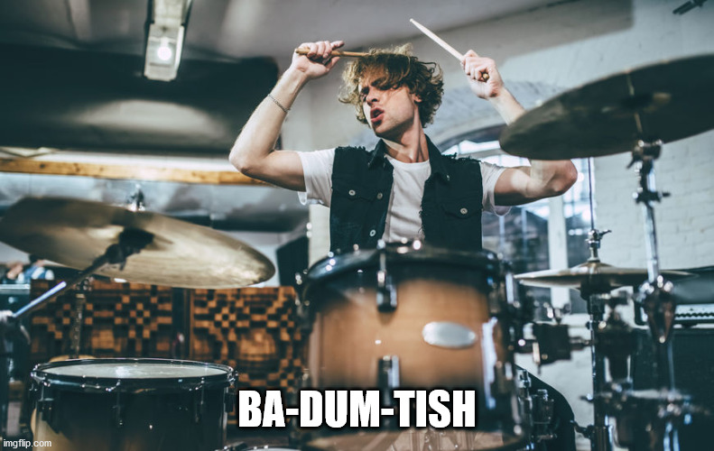 Drummer | BA-DUM-TISH | image tagged in drummer | made w/ Imgflip meme maker