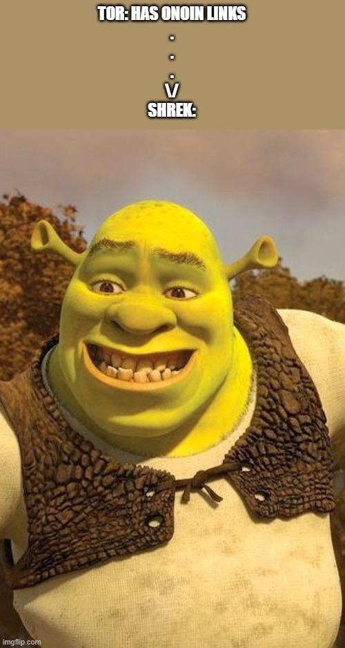 Shrek on tor | TOR: HAS ONOIN LINKS
.
.
.
\/
SHREK: | image tagged in smiling shrek | made w/ Imgflip meme maker